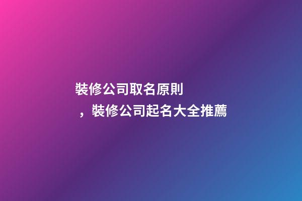 裝修公司取名原則，裝修公司起名大全推薦